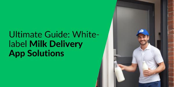 Ultimate Guide: White-label Milk Delivery App Solutions