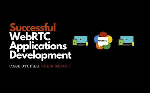 Real-Time Impact: Case Studies in WebRTC Applications and Development Outcomes