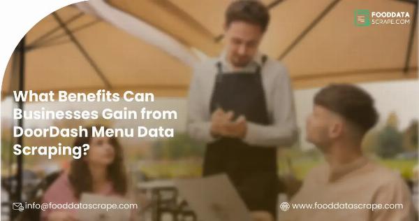 What Benefits Can Businesses Gain from DoorDash Menu Data Scraping?