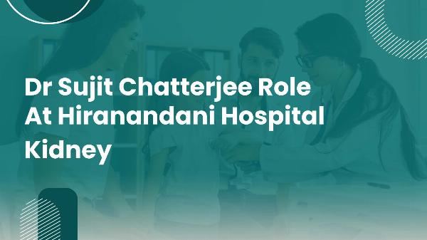 Dr Sujit Chatterjee Role At Hiranandani Hospital Kidney