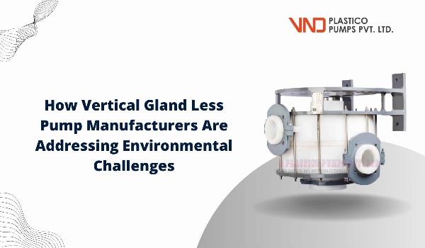 How Vertical Gland Less Pump Manufacturers Are Addressing Environmental Challenges