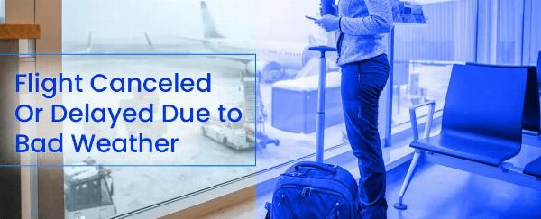 Flight Cancelled or Delayed Due to Bad Weather? Here’s What To Do
