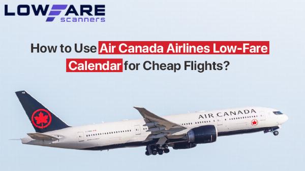 How to Use Air Canada Airlines Low-Fare Calendar for Cheap Flights?
