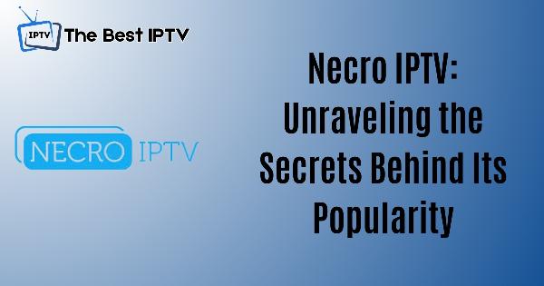 Necro IPTV: Unraveling the Secrets Behind Its Popularity