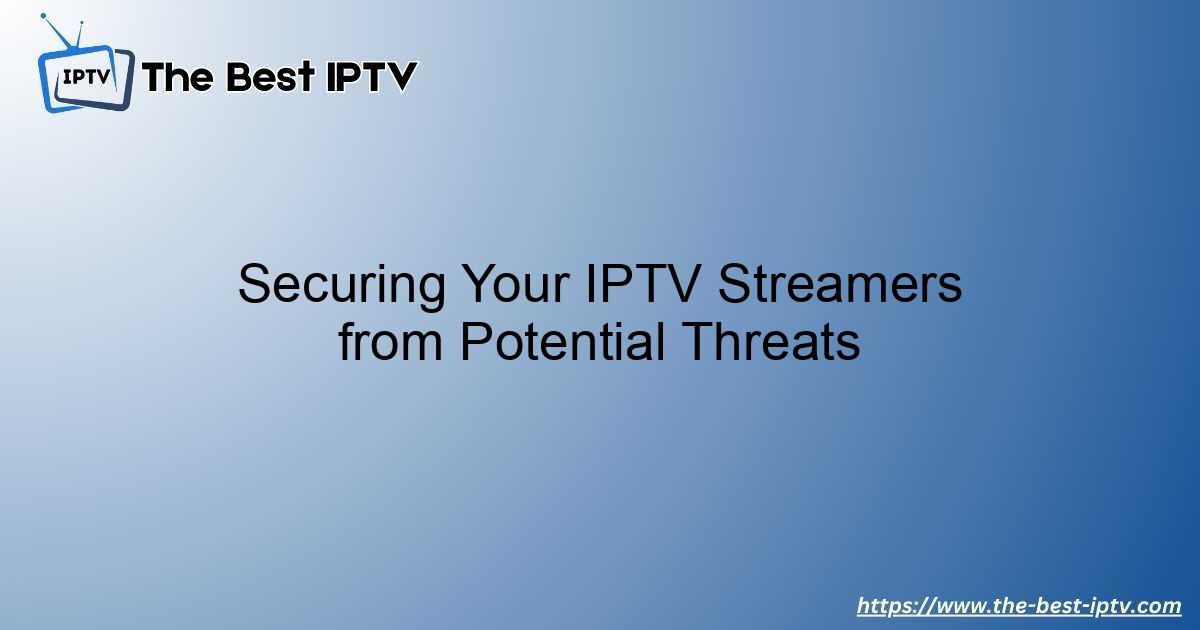 Securing Your IPTV Streamers from Potential Threats