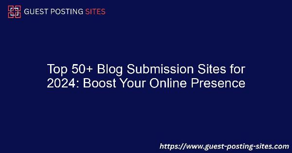 Top 50+ Blog Submission Sites for 2024: Boost Your Online Presence