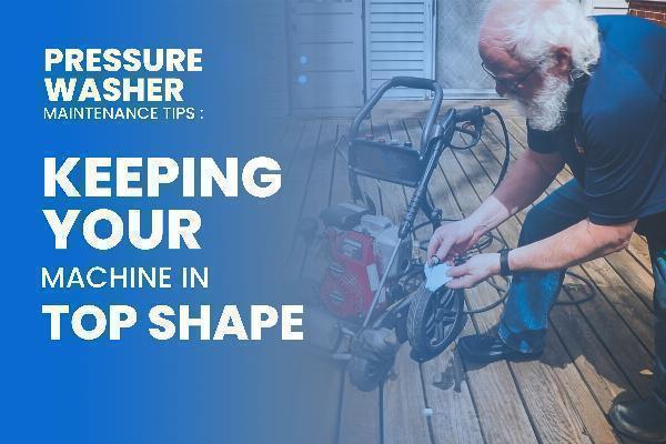 Comprehensive Pressure Washer Maintenance Tips: Keeping Your Machine in Top Shape