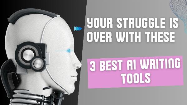 Your Struggle is Over with These 3 Best AI Writing Tools