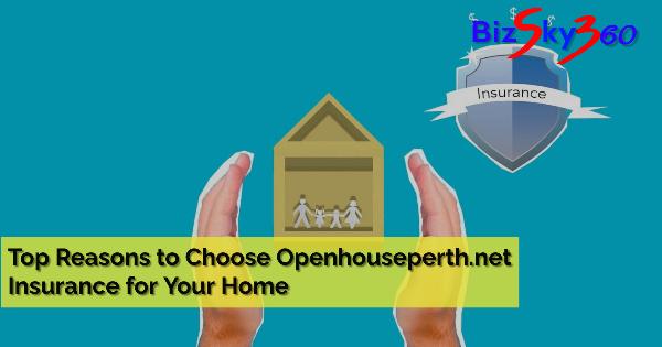Top Reasons to Choose Openhouseperth.net Insurance for Your Home