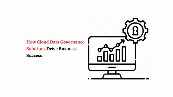 How Cloud Data Governance Solutions Drive Business Success