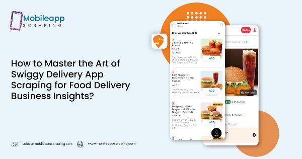 Master the Art: Swiggy App Scraping for Food Delivery Insights