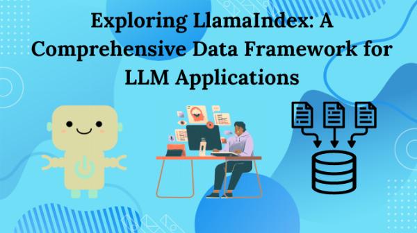 Exploring LlamaIndex: A Comprehensive Data Framework for LLM Applications