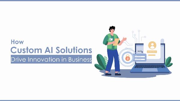 How Custom AI Solutions Drive Innovation in Business