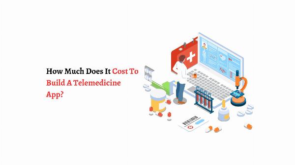 How Much Does It Cost To Build A Telemedicine App?
