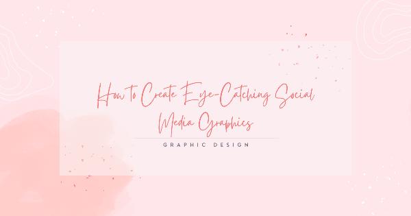 How to Create Eye-Catching Social Media Graphics