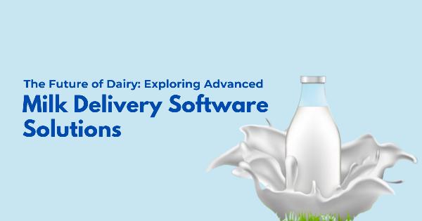 The Future of Dairy: Exploring Advanced Milk Delivery Software Solutions