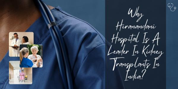 Why Hiranandani Hospital Is A Leader In Kidney Transplants In India?