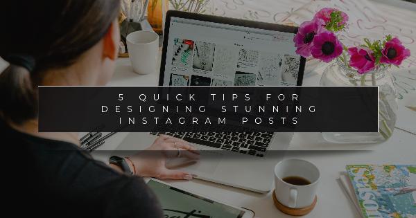 5 Quick Tips for Designing Stunning Instagram Posts