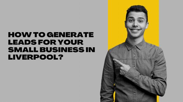 How to Generate Leads for Your Small Business in Liverpool?