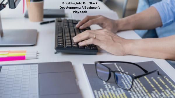 Breaking into Full Stack Development: A Beginner's Playbook