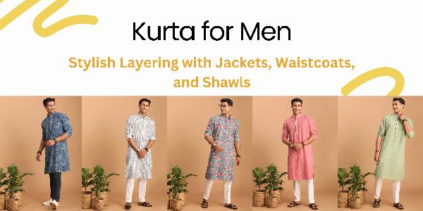 Kurta for Men: Stylish Layering with Jackets, Waistcoats, and Shawls
