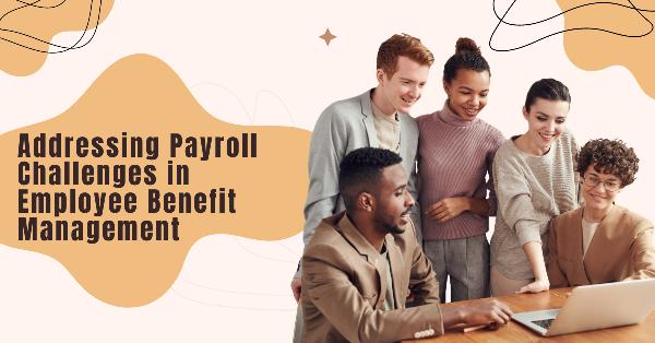 Addressing Payroll Challenges in Employee Benefit Management
