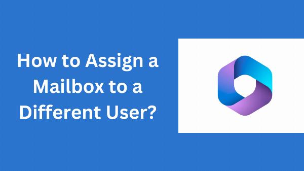How to Assign a Mailbox to a Different User with Exchange Online? Elaborated