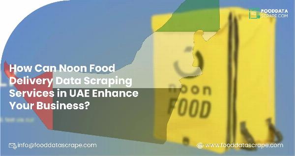 How Can Noon Food Delivery Data Scraping Services in UAE Enhance Your Business?
