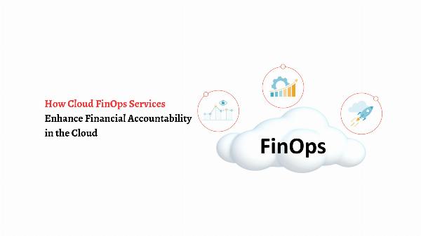 How Cloud FinOps Services Enhance Financial Accountability in the Cloud