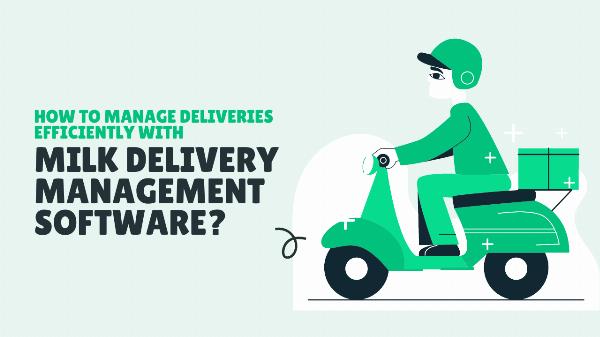 How to Manage Deliveries Efficiently with Milk Delivery Management Software?