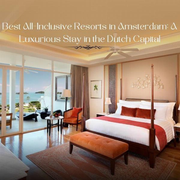 Best All-Inclusive Resorts in Amsterdam: A Luxurious Stay in the Dutch Capital