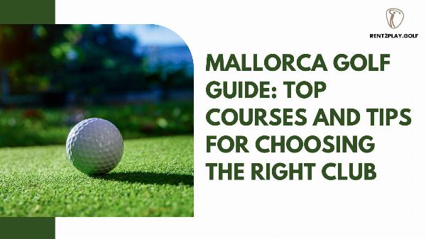 Mallorca Golf Guide: Top Courses and Tips for Choosing the Right Club