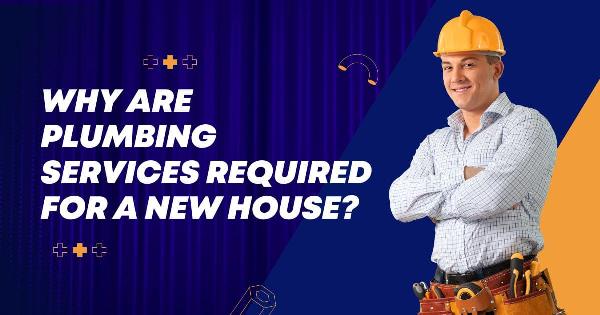 Why Are Plumbing Services Required for a New House?