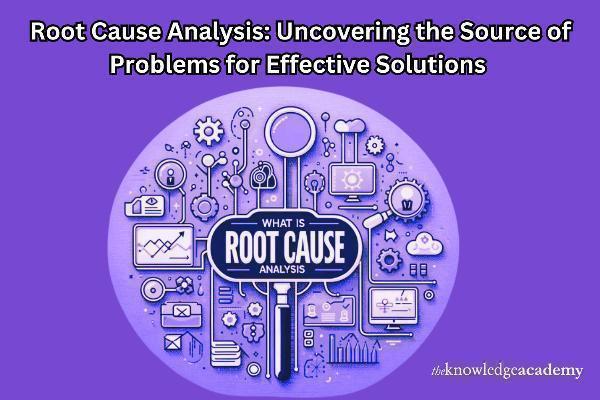 Root Cause Analysis: Uncovering the Source of Problems for Effective Solutions