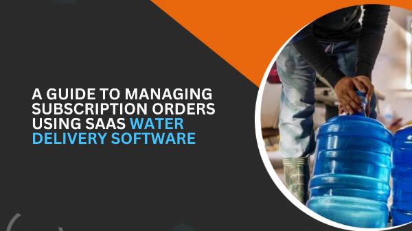 A Guide to Managing Subscription Orders Using SaaS Water Delivery Software