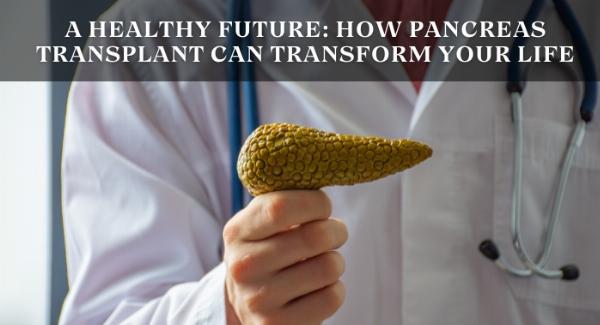 A Healthy Future: How Pancreas Transplant Can Transform Your Life