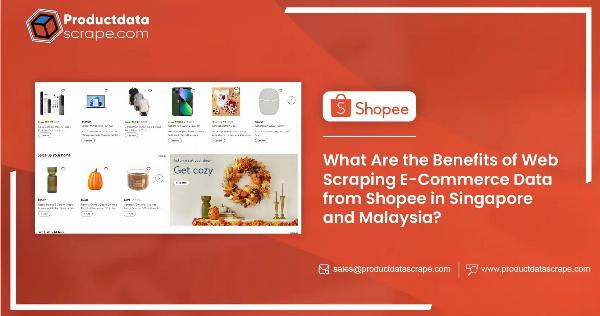 What Are the Benefits of Web Scraping E-Commerce Data from Shopee in Singapore and Malaysia?