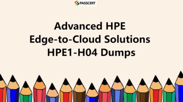 Tips To Prepare for HPE1-H04 Advanced HPE Edge-to-Cloud Solutions Exam