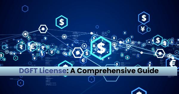 DGFT(Directorate General of Foreign Trade) License: A Comprehensive Guide