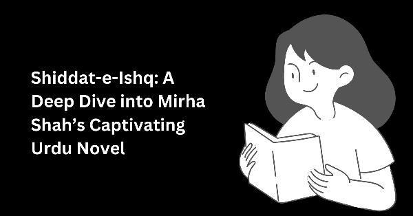 Shiddat-e-Ishq: A Deep Dive into Mirha Shah’s Captivating Urdu Novel