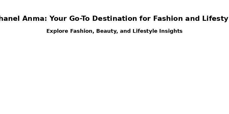 Chanel Anma: Your Go-To Destination for Fashion and Lifestyle