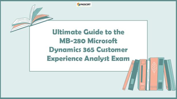 Ultimate Guide to the MB-280 Microsoft Dynamics 365 Customer Experience Analyst Exam