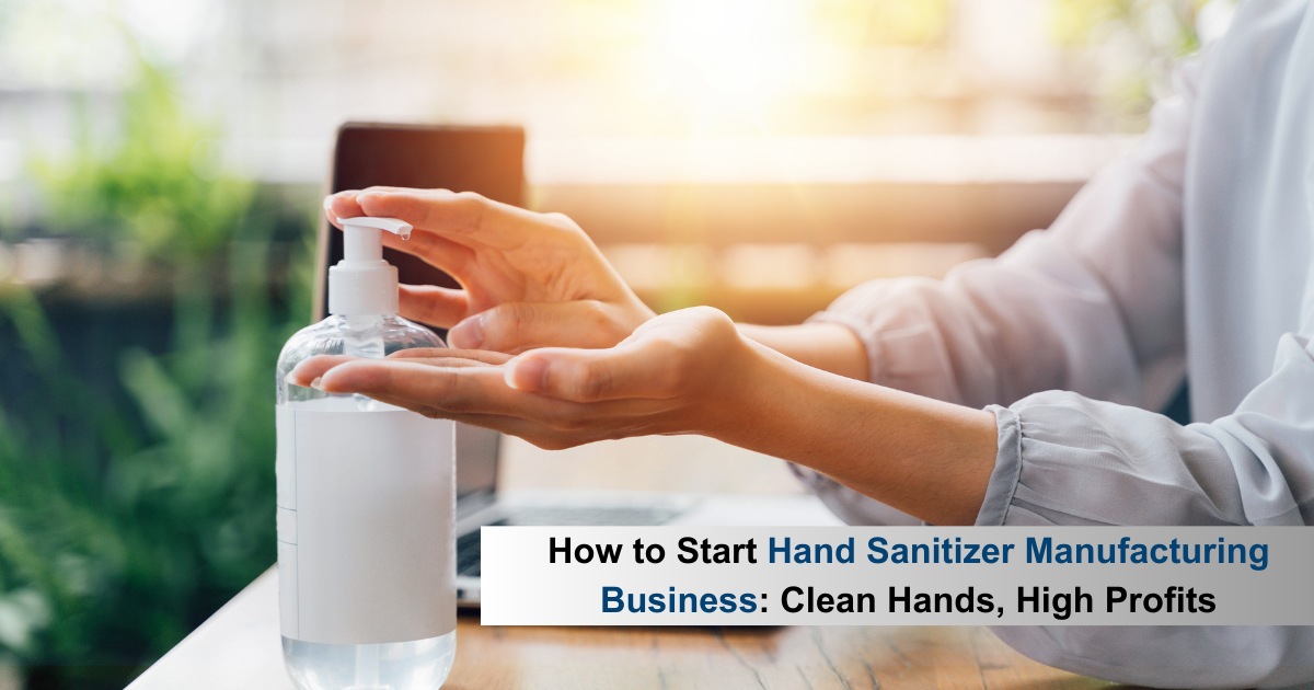 How to Start Hand Sanitizer Manufacturing Business: Clean Hands, High Profits