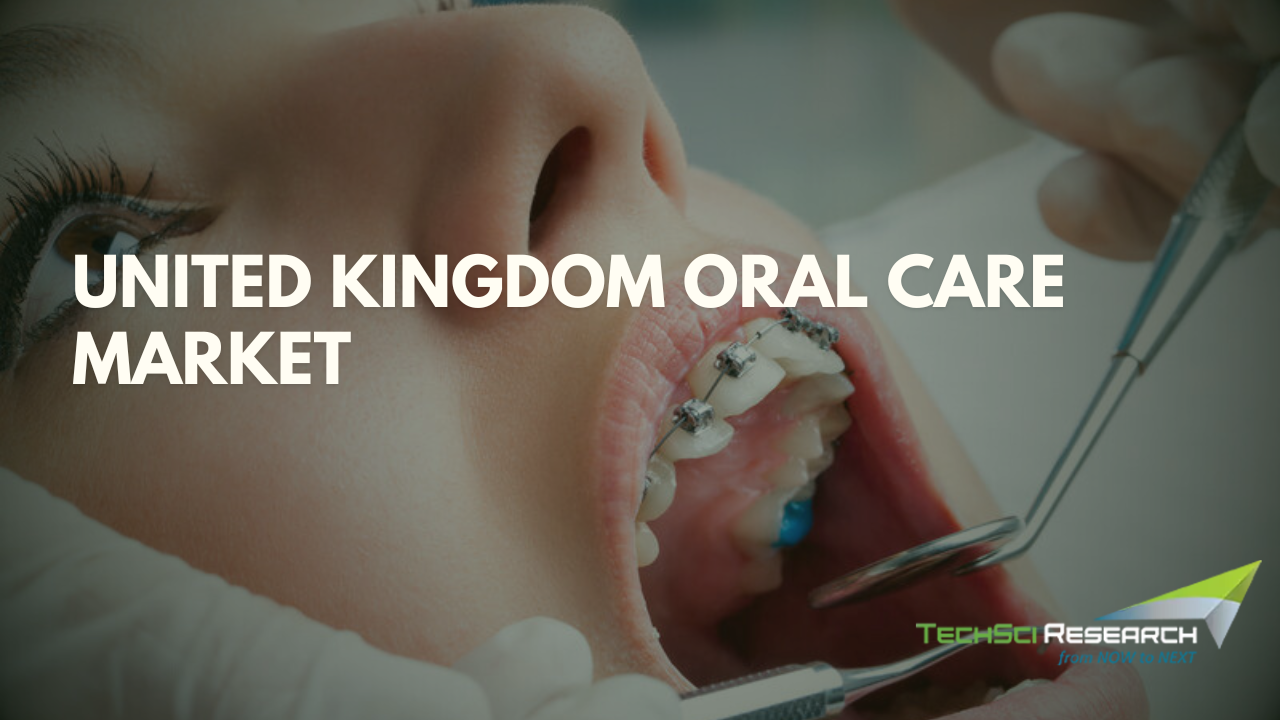 United Kingdom Oral Care Market: Dynamics, Key Players, and Industry Projections till 2029 by TechSci Research