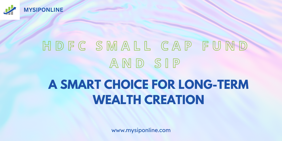 HDFC Small Cap Fund and SIP: A Smart Choice for Long-Term Wealth Creation