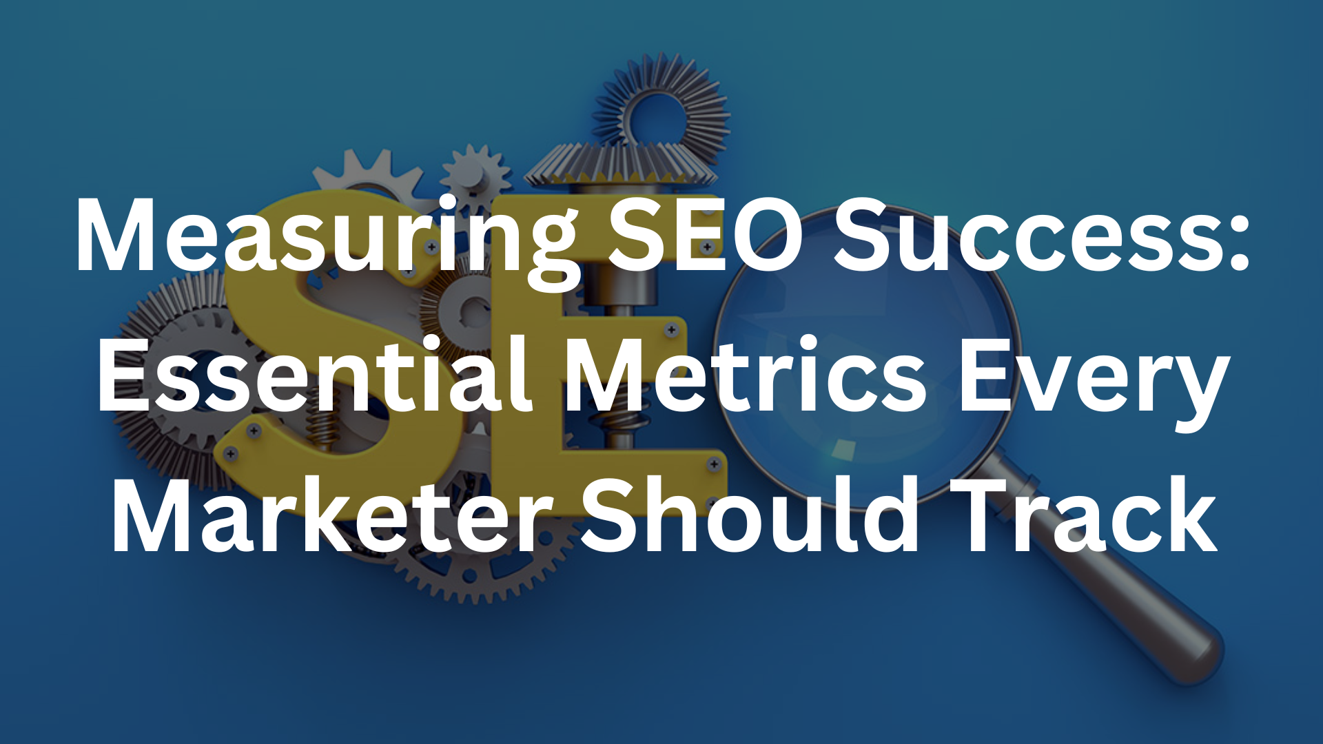 Measuring SEO Success: Essential Metrics Every Marketer Should Track