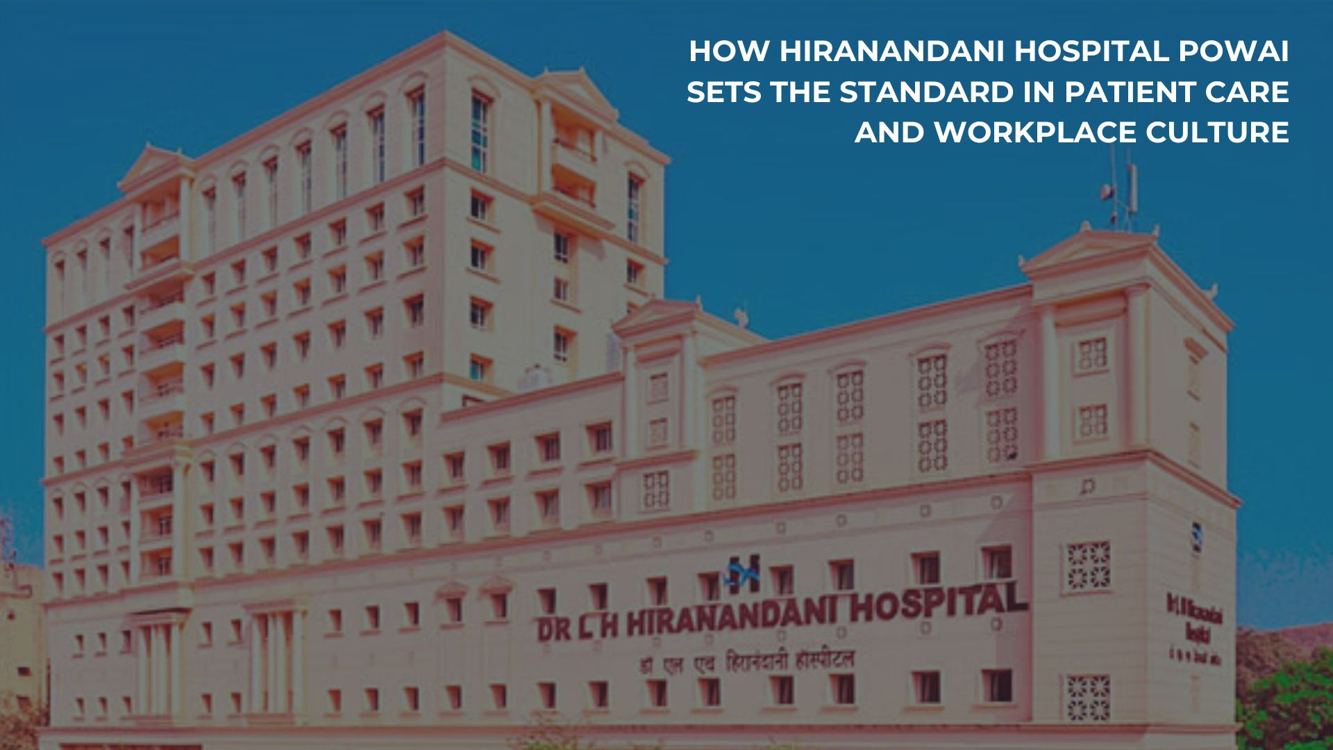 How Hiranandani Hospital Powai Sets the Standard in Patient Care and Workplace Culture