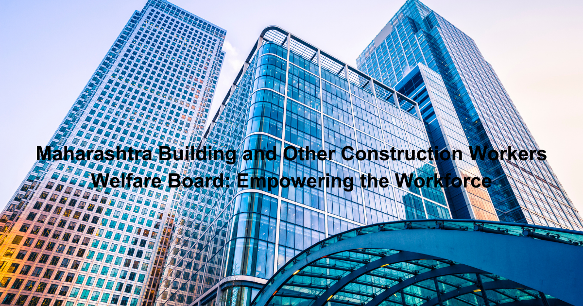 Maharashtra Building and Other Construction Workers Welfare Board: Empowering the Workforce