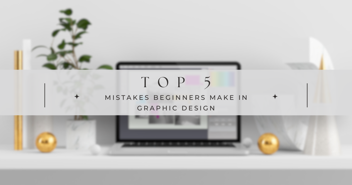 Top 5 Mistakes Beginners Make in Graphic Design