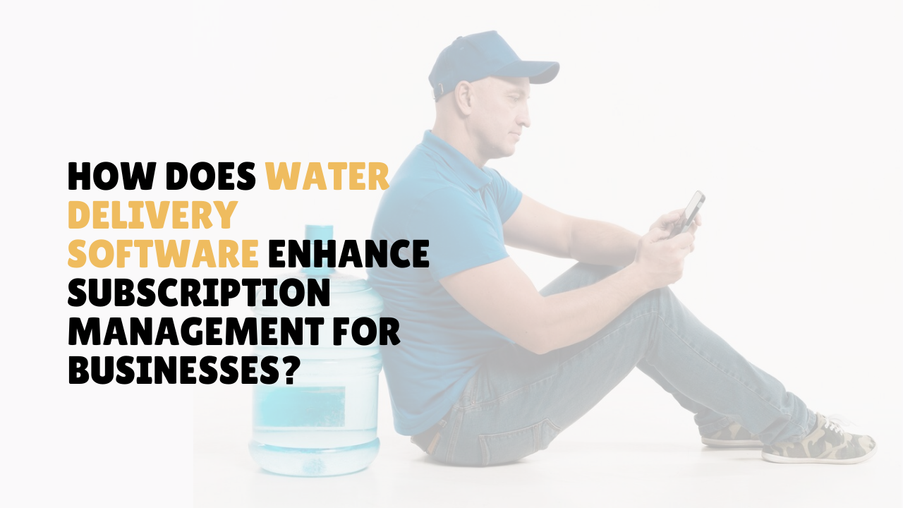 How Does Water Delivery Software Enhance Subscription Management for Businesses?